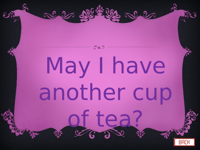 May I have another cup of tea? 