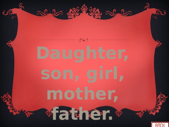 Daughter, son, girl, mother, father. 
