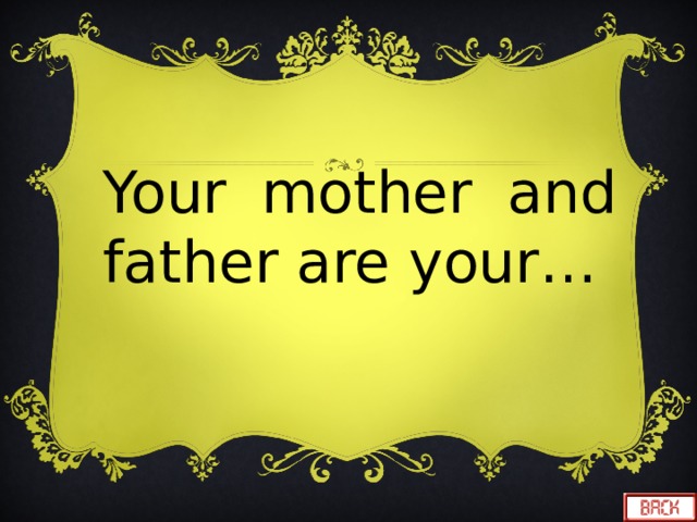  Your mother and father are your… 