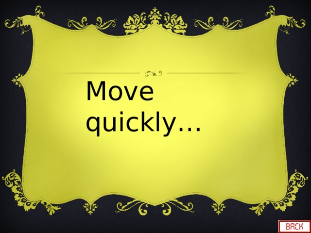 Move quickly… 