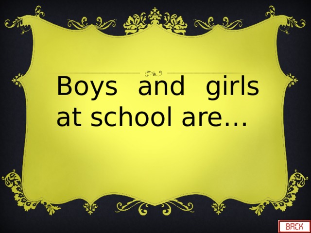 Boys and girls at school are… 
