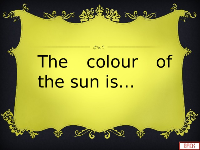  The colour of the sun is… 