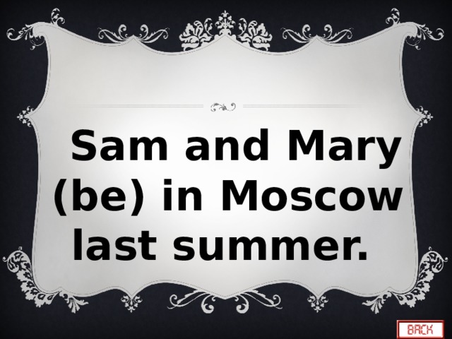  Sam and Mary (be) in Moscow last summer. 