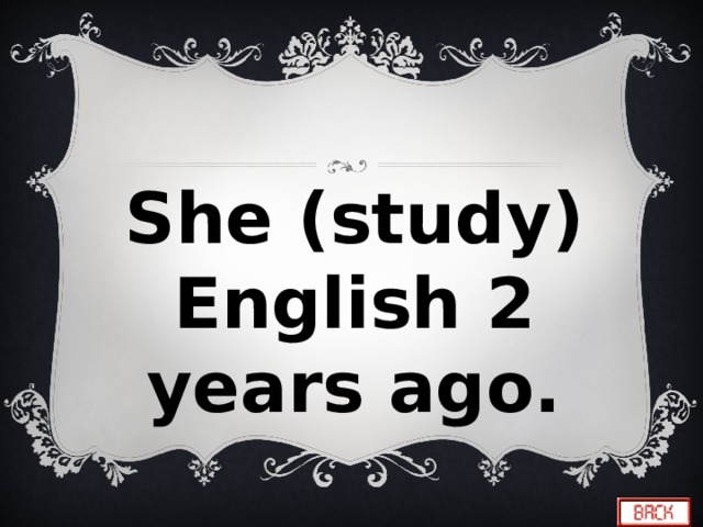 She (study) English 2 years ago. 