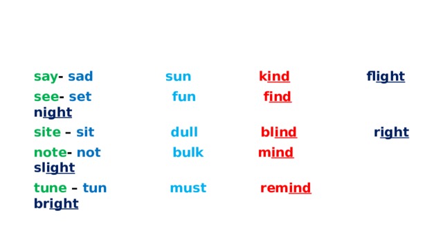 say - sad  sun  k ind  fl ight  see - set  fun  f ind  n ight  site – sit  dull bl ind  r ight  note - not  bulk m ind  sl ight  tune – tun  must rem ind  br ight  