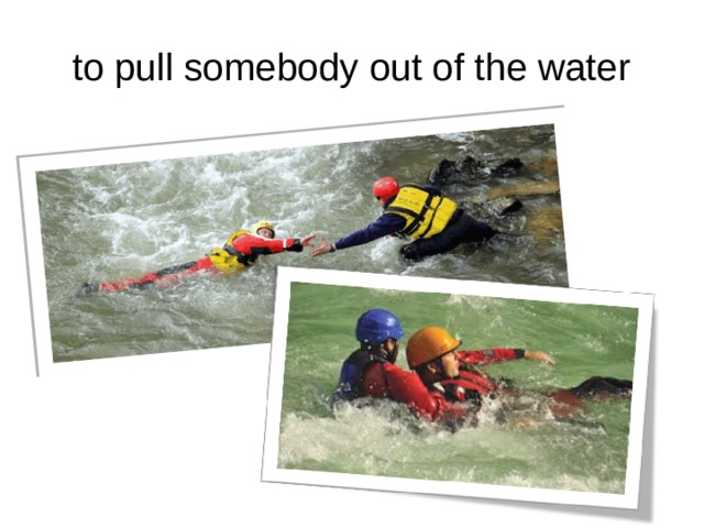to pull somebody out of the water 