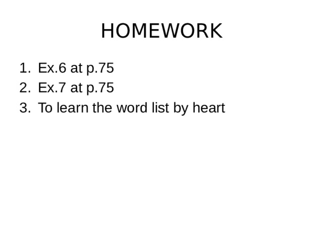 HOMEWORK Ex.6 at p.75 Ex.7 at p.75 To learn the word list by heart 