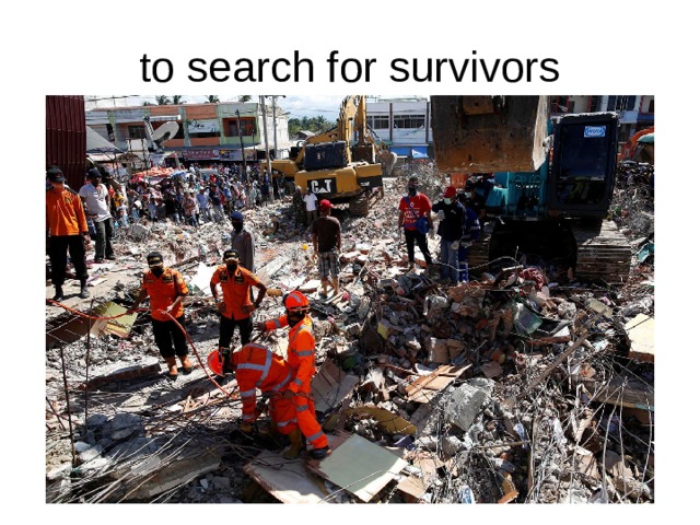 to search for survivors 
