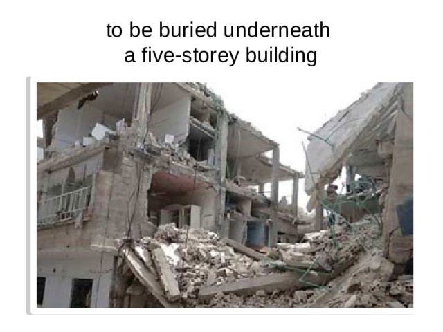 to be buried underneath  a five-storey building 