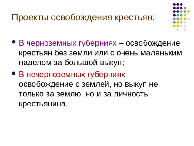 Проекты освобождения крестьян: В черноземных губерниях – освобождение крестьян без земли или с очень маленьким наделом за большой выкуп; В нечерноземных губерниях – освобождение с землей, но выкуп не только за землю, но и за личность крестьянина. 