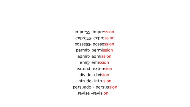 impre ss - impre ssion  expre ss - expre ssion posse ss - posse ssion  permi t - permi ssion  admi t - admi ssion  emi t - emi ssion  extend- exten sion  divide- divi sion  intrude- intru sion  persuade – persua sion revise –revis ion  