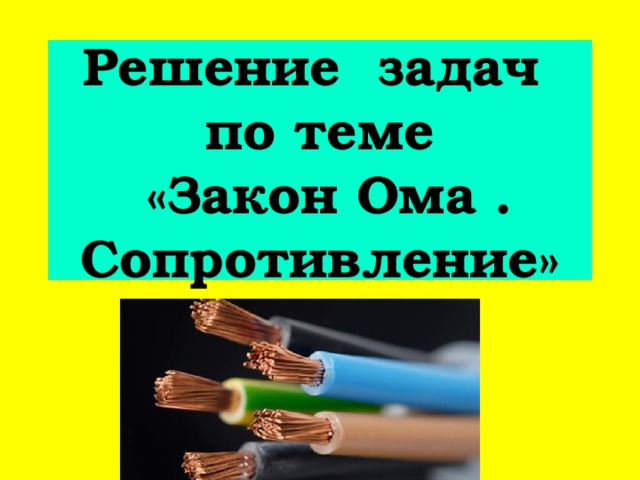 Решение задач по теме  «Закон Ома .  Сопротивление» 