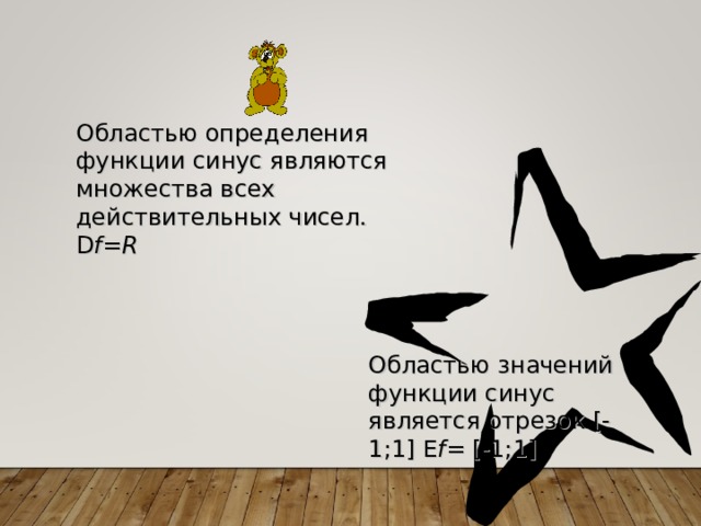 Областью определения функции синус являются множества всех действительных чисел. D f = R Областью значений функции синус является отрезок [ -1;1 ]  E f = [ -1;1 ]  