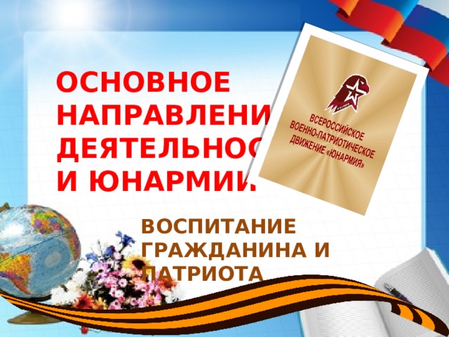 ОСНОВНОЕ НАПРАВЛЕНИЕ ДЕЯТЕЛЬНОСТИ ЮНАРМИИ ВОСПИТАНИЕ ГРАЖДАНИНА И ПАТРИОТА 