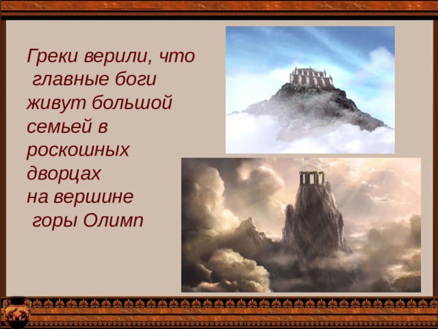 Греки верили, что  главные боги живут большой семьей в роскошных дворцах на вершине  горы Олимп 