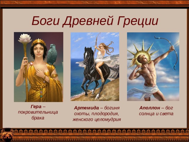  Боги Древней Греции Гера – покровительница брака Артемида – богиня охоты, плодородия, женского целомудрия Аполлон – бог солнца и света 