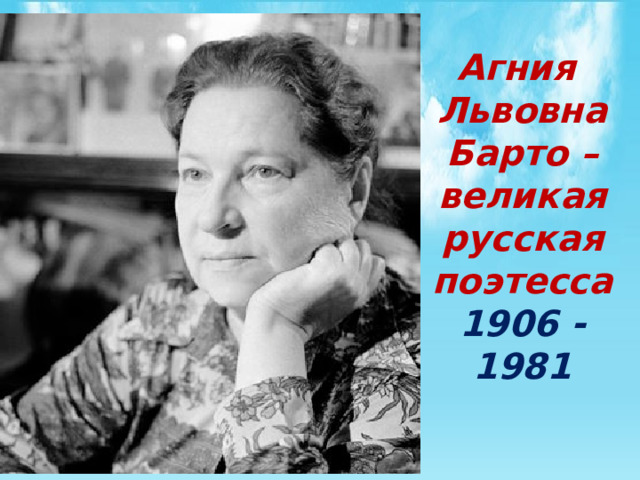 Агния  Львовна  Барто – великая  русская  поэтесса  1906 - 1981 