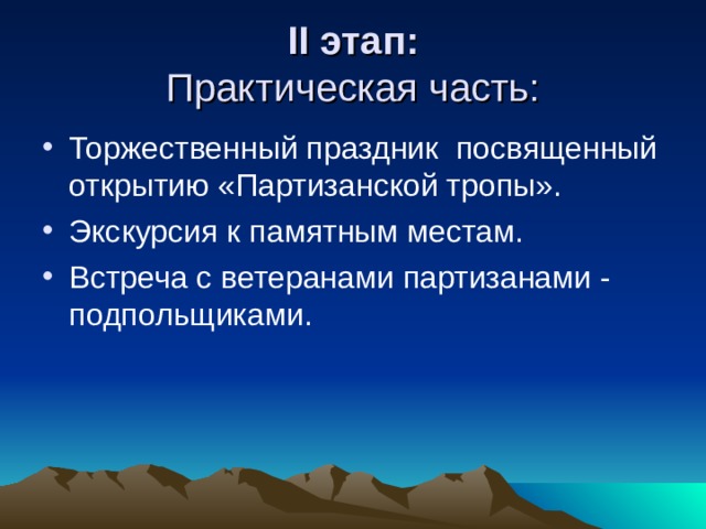 II этап:  Практическая часть: Торжественный праздник посвященный открытию «Партизанской тропы». Экскурсия к памятным местам. Встреча с ветеранами партизанами - подпольщиками.  