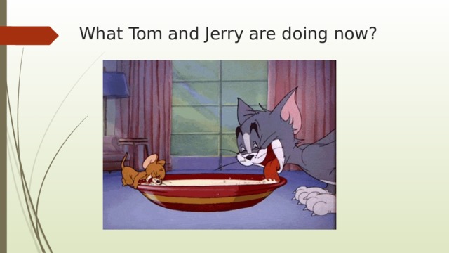 What Tom and Jerry are doing now? 
