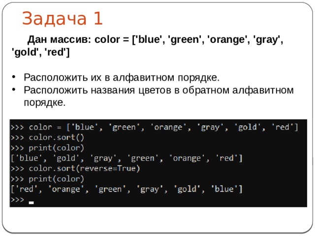 Задача 1  Дан массив: color = ['blue', 'green', 'orange', 'gray', 'gold', 'red'] Расположить их в алфавитном порядке. Расположить названия цветов в обратном алфавитном порядке.   