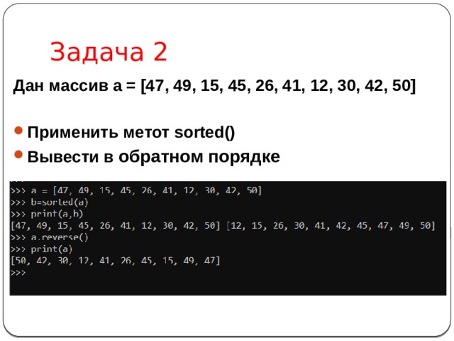 Задача 2 Дан массив a = [47, 49, 15, 45, 26, 41, 12, 30, 42, 50]  Применить метот sorted() Вывести в обратном порядке 