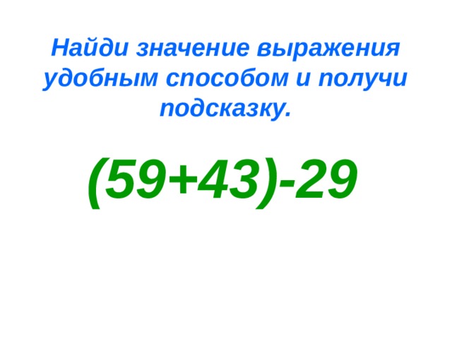  Найди значение выражения удобным способом и получи подсказку. (59+43)-29 