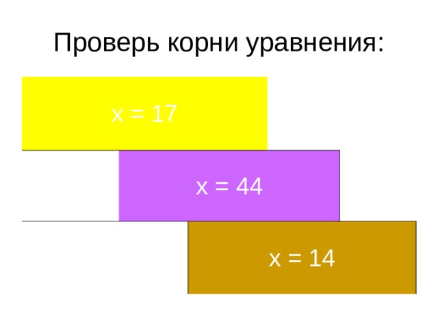 Проверь корни уравнения: х = 17 х = 44 х = 14 