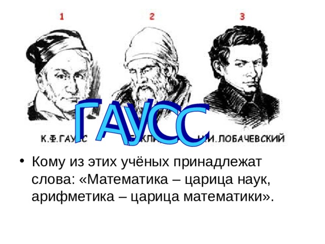 Кому из этих учёных принадлежат слова: «Математика – царица наук, арифметика – царица математики». 