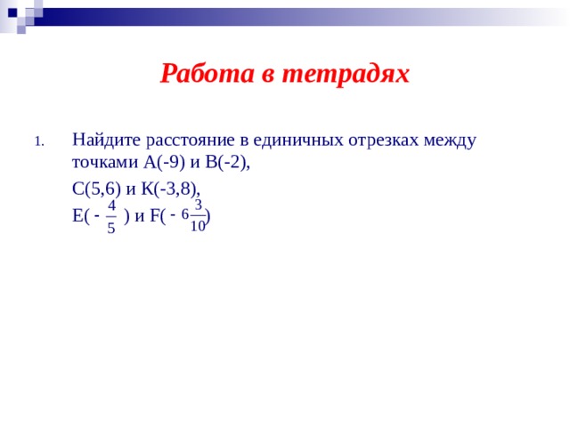 Работа в тетрадях Найдите расстояние в единичных отрезках между точками А(-9) и В(-2),   С(5,6) и К(-3,8),  Е( ) и F( ) 