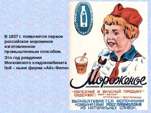 В 1937 г. появляется первое российское мороженое изготовленное промышленным способом. Это год рождения Московского хладокомбината №8 – ныне фирма «Айс-Фили» 