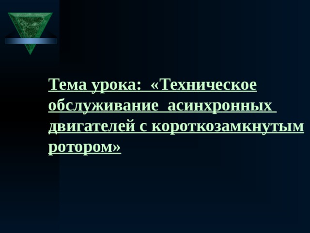 Тема урока: «Техническое обслуживание асинхронных двигателей с короткозамкнутым ротором» 