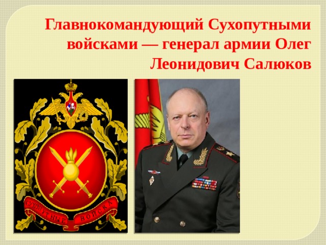 Главнокомандующий Сухопутными войсками — генерал армии Олег Леонидович Салюков 