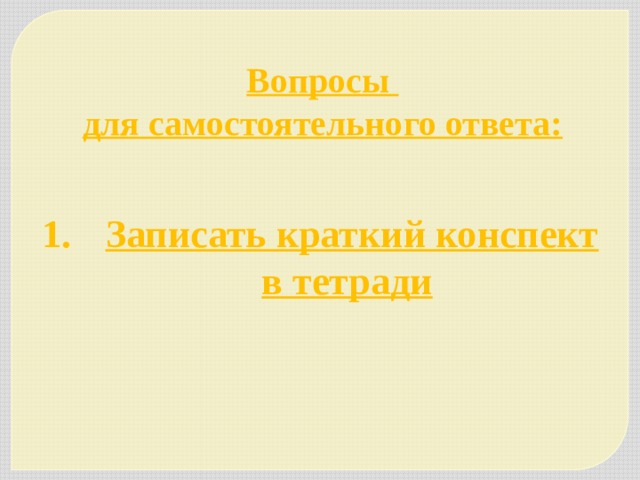 Вопросы для самостоятельного ответа: Записать краткий конспект в тетради   