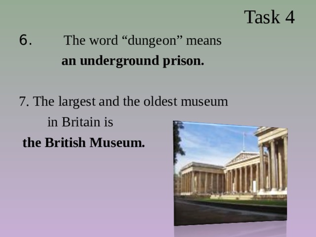  Task 4 6. The word “dungeon” means  an underground prison.  7. The largest and the oldest museum  in Britain is  the British Museum. 