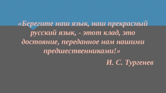 «Берегите наш язык, наш прекрасный русский язык, - этот клад, это достояние, переданное нам нашими предшественниками!» И. С. Тургенев 