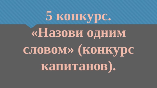 5 конкурс.  «Назови одним словом» (конкурс капитанов). 