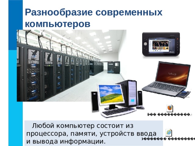 Разнообразие современных компьютеров Любой компьютер состоит из процессора, памяти, устройств ввода и вывода информации. 