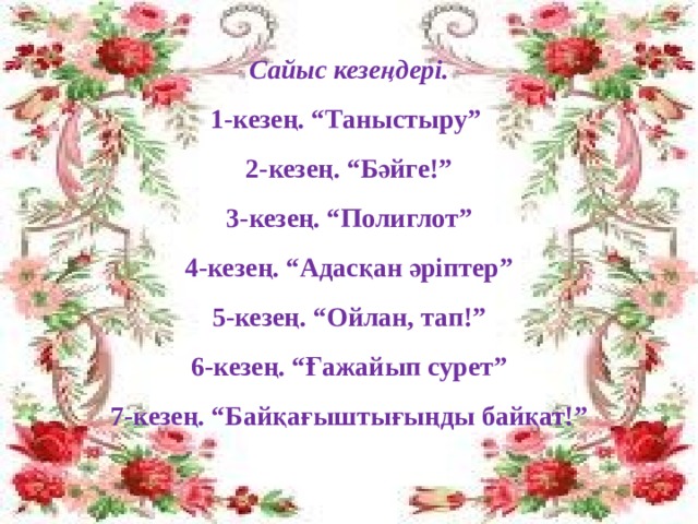 Сайыс кезеңдері. 1-кезең. “Таныстыру” 2-кезең. “Бәйге!” 3-кезең. “Полиглот” 4-кезең. “Адасқан әріптер” 5-кезең. “Ойлан, тап!” 6-кезең. “Ғажайып сурет” 7-кезең. “ Байқағыштығыңды байқат! ”     кі  