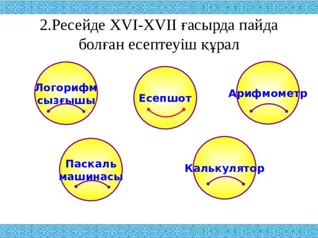 2.Ресейде XVI-XVII ғасырда пайда болған есептеуіш құрал Арифмометр Логорифм сызғышы Есепшот Калькулятор Паскаль машинасы 