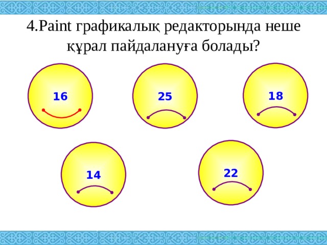 4. Paint графикалық редакторында неше құрал пайдалануға болады? 18 25 16 22 14 