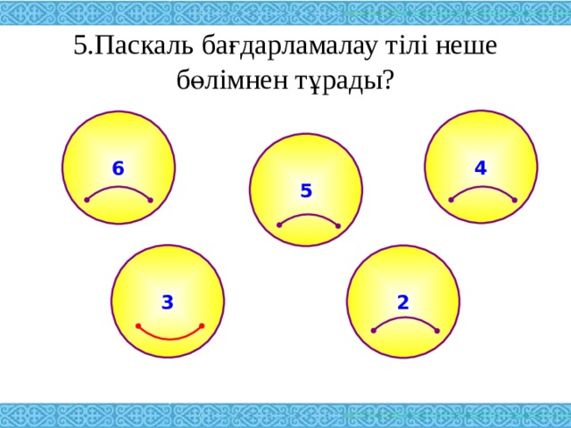 5.Паскаль бағдарламалау тілі неше бөлімнен тұрады? 4 6 5 3 2 