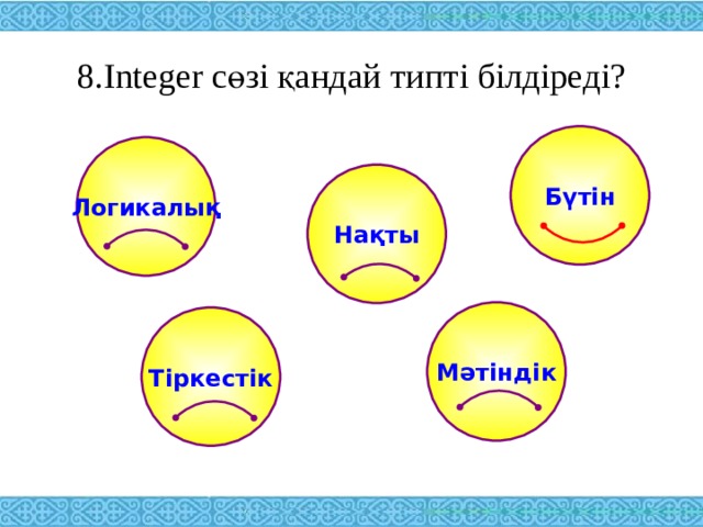 8. Integer сөзі қандай типті білдіреді? Бүтін Логикалық Нақты Мәтіндік Тіркестік 