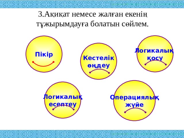 3.Ақиқат немесе жалған екенің тұжырымдауға болатын сөйлем.   Логикалық қосу Пікір Кестелік өңдеу Операциялық жүйе Логикалық есептеу 