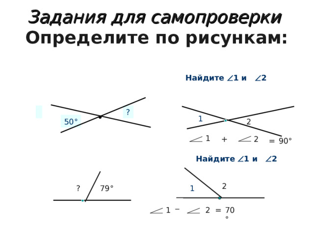 Задания для самопроверки   Определите по рисункам:   Найдите   1 и  2 ? 1 50 ° 2 1 + 2 = 90 ° Найдите   1 и  2 1 2 1 ? 79 ° _ 70 ° = 2 1 