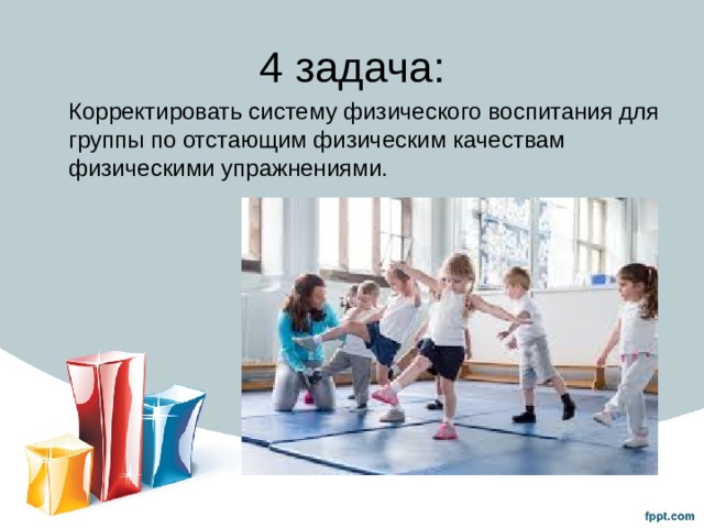 4 задача:  Корректировать систему физического воспитания для группы по отстающим физическим качествам физическими упражнениями. 