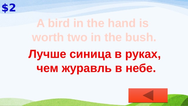 $2 A bird in the hand is worth two in the bush. Лучше синица в руках,  чем журавль в небе. 