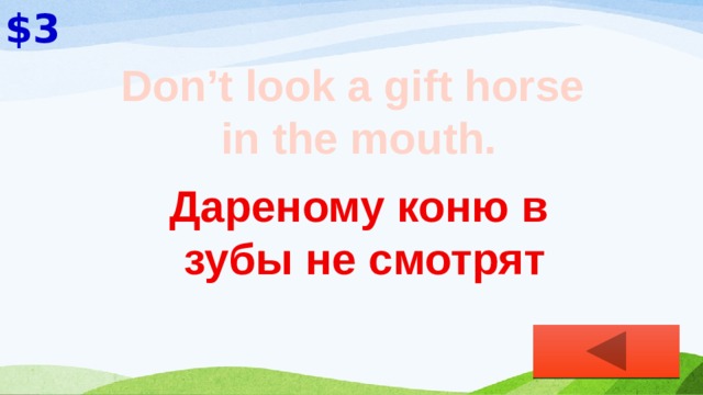 $3 Don’t look a gift horse  in the mouth. Дареному коню в зубы не смотрят 