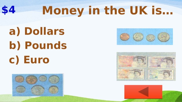 $4 Money in the UK is… a) Dollars b) Pounds c) Euro 
