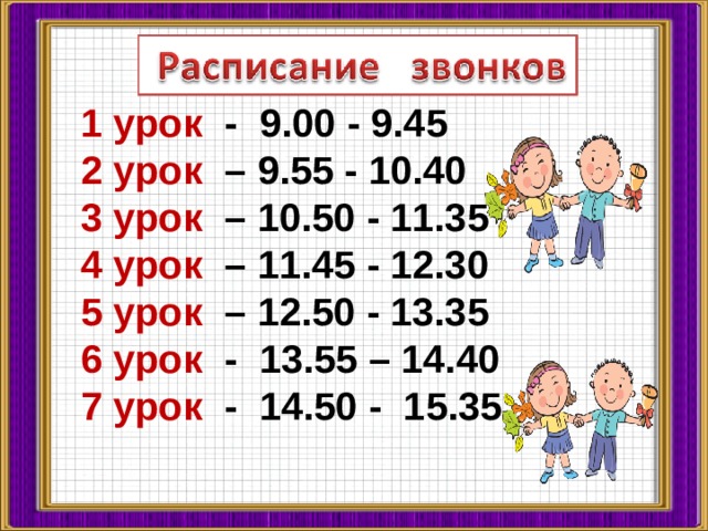 1 урок - 9.00 - 9.45 2 урок – 9.55 - 10.40 3 урок – 10.50 - 11.35 4 урок – 11.45 - 12.30 5 урок – 12.50 - 13.35 6 урок - 13.55 – 14.40 7 урок - 14.50 - 15.35