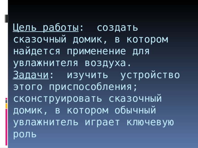 Цель работы : создать  сказочный домик, в котором найдется применение для увлажнителя воздуха.  Задачи : изучить устройство этого приспособления;  сконструировать сказочный домик, в котором обычный увлажнитель играет ключевую роль 